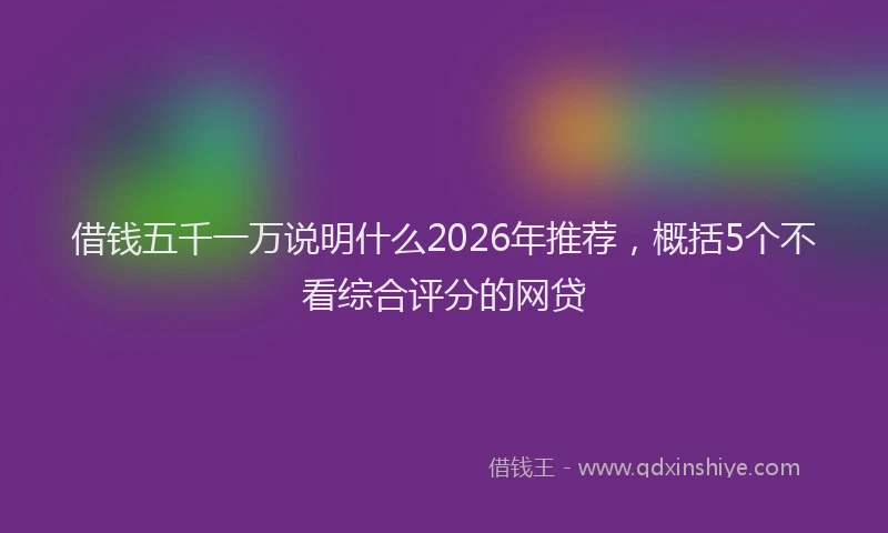 借钱五千一万说明什么2026年推荐，概括5个不看综合评分的网贷