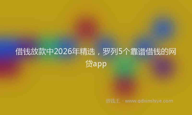 借钱放款中2026年精选,罗列5个靠谱借钱的网贷app