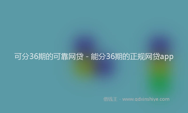 可分36期的可靠网贷 - 能分36期的正规网贷app