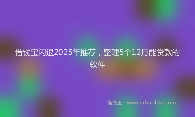 借钱宝闪退2025年推荐,整理5个12月能贷款的软件