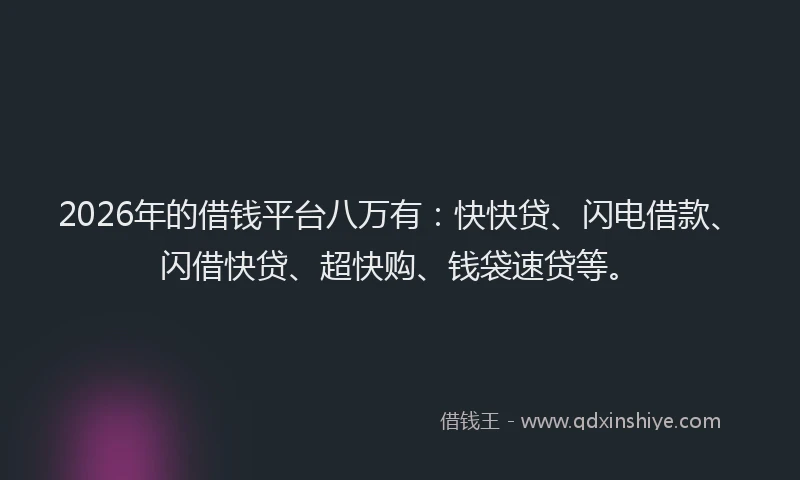 2026年的借钱平台八万有：快快贷、闪电借款、闪借快贷、超快购、钱袋速贷等。