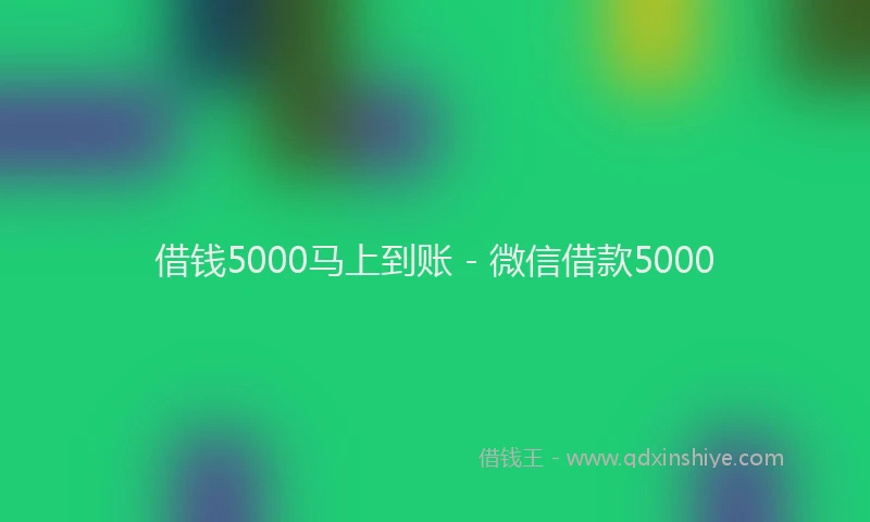 借钱5000马上到账 - 微信借款5000