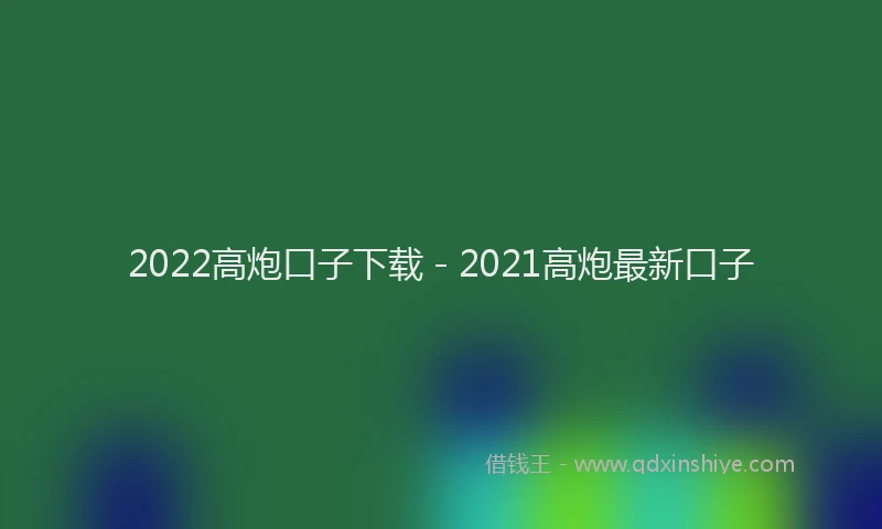 2022高炮口子下载 - 2021高炮最新口子