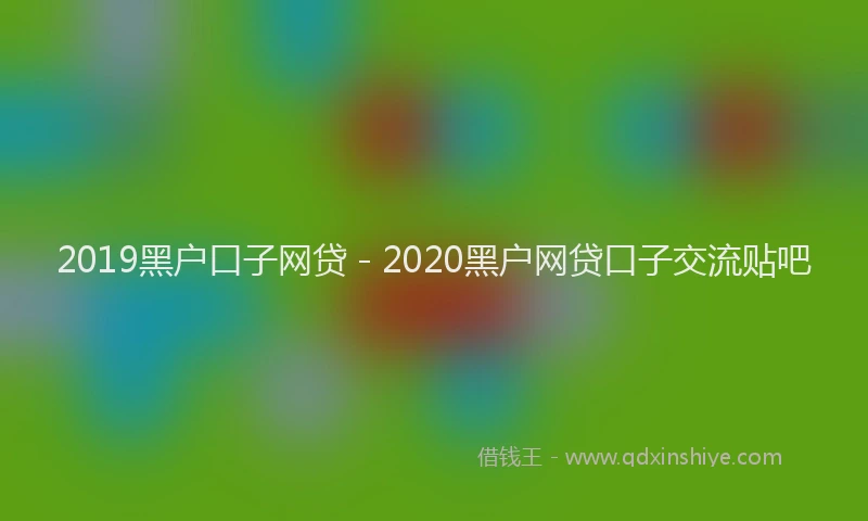 2019黑户口子网贷 - 2020黑户网贷口子交流贴吧