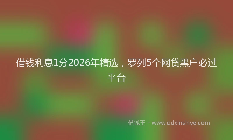 借钱利息1分2026年精选，罗列5个网贷黑户必过平台