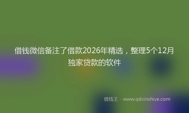 借钱微信备注了借款2026年精选，整理5个12月独家贷款的软件