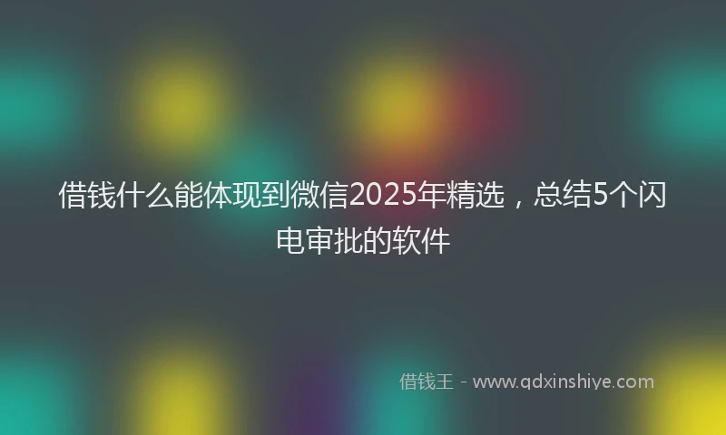 借钱什么能体现到微信2025年精选,总结5个闪电审批的软件