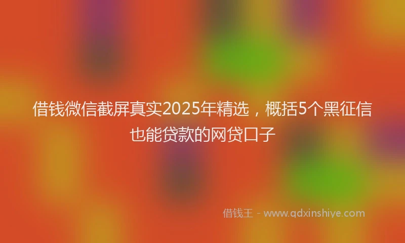 借钱微信截屏真实2025年精选，概括5个黑征信也能贷款的网贷口子