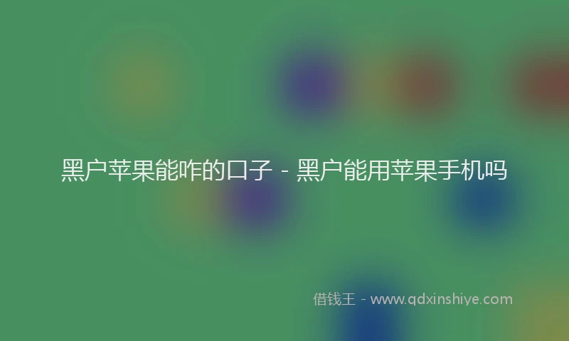黑户苹果能咋的口子 - 黑户能用苹果手机吗