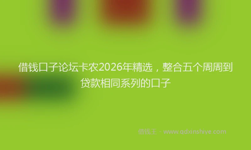 借钱口子论坛卡农2026年精选,整合五个周周到贷款相同系列的口子