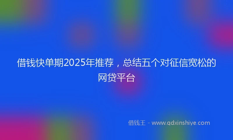 借钱快单期2025年推荐,总结五个对征信宽松的网贷平台