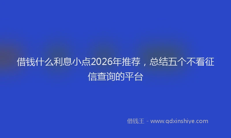 借钱什么利息小点2026年推荐，总结五个不看征信查询的平台