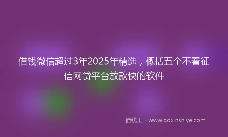 借钱微信超过3年2025年精选，概括五个不看征信网贷平台放款快的软件