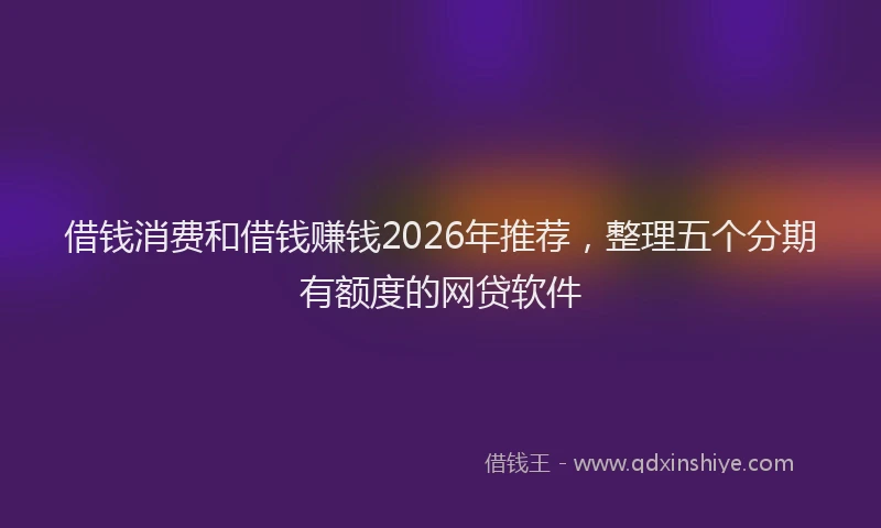 借钱消费和借钱赚钱2026年推荐，整理五个分期有额度的网贷软件