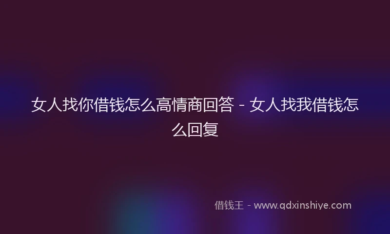 女人找你借钱怎么高情商回答 - 女人找我借钱怎么回复