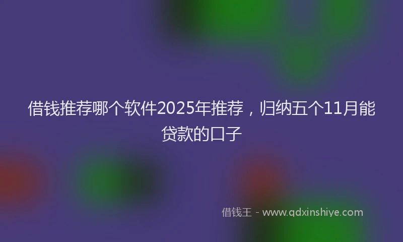 借钱推荐哪个软件2025年推荐，归纳五个11月能贷款的口子