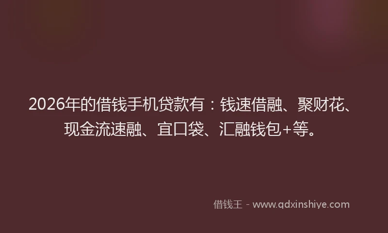 2026年的借钱手机贷款有：钱速借融、聚财花、现金流速融、宜口袋、汇融钱包+等。
