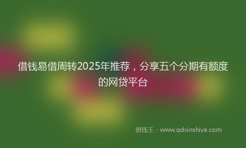 借钱易借周转2025年推荐，分享五个分期有额度的网贷平台