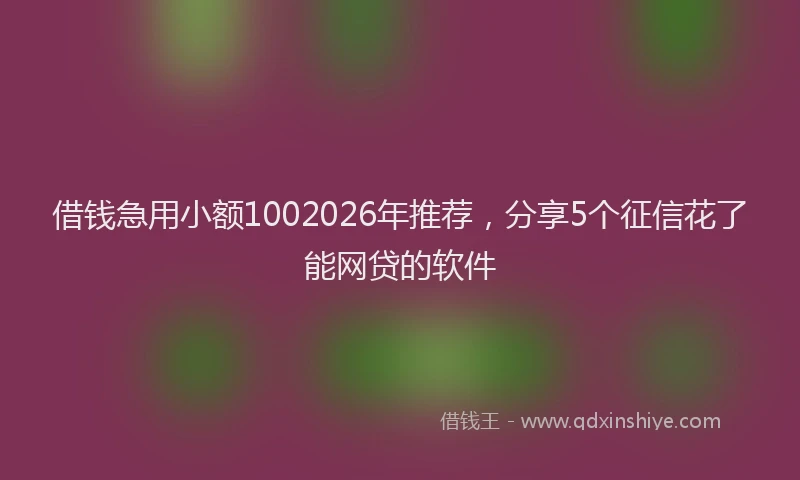 借钱急用小额1002026年推荐，分享5个征信花了能网贷的软件