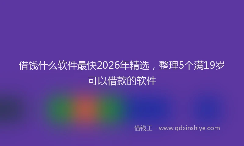 借钱什么软件最快2026年精选，整理5个满19岁可以借款的软件