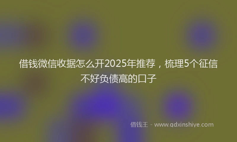 借钱微信收据怎么开2025年推荐，梳理5个征信不好负债高的口子