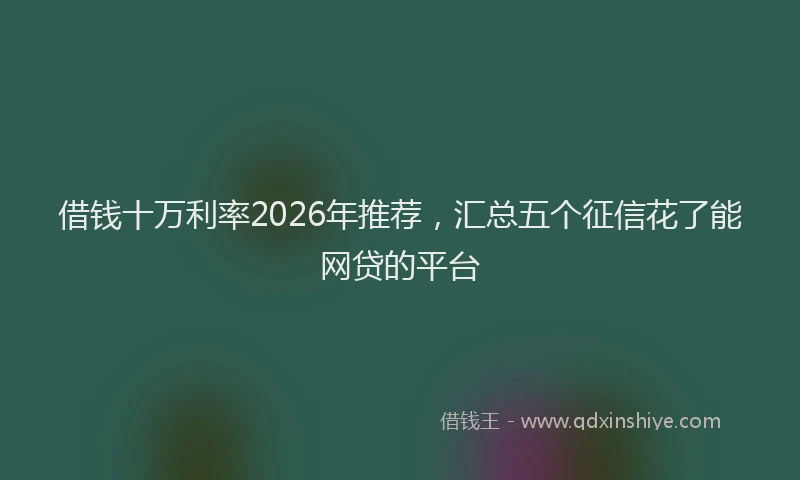 借钱十万利率2026年推荐,汇总五个征信花了能网贷的平台