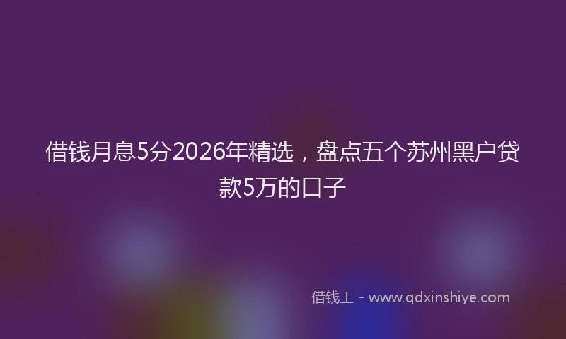 借钱月息5分2026年精选，盘点五个苏州黑户贷款5万的口子