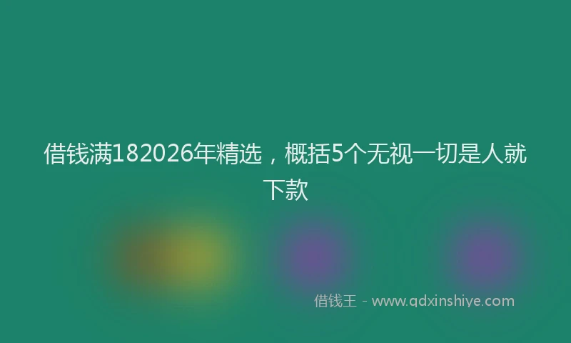 借钱满182026年精选，概括5个无视一切是人就下款