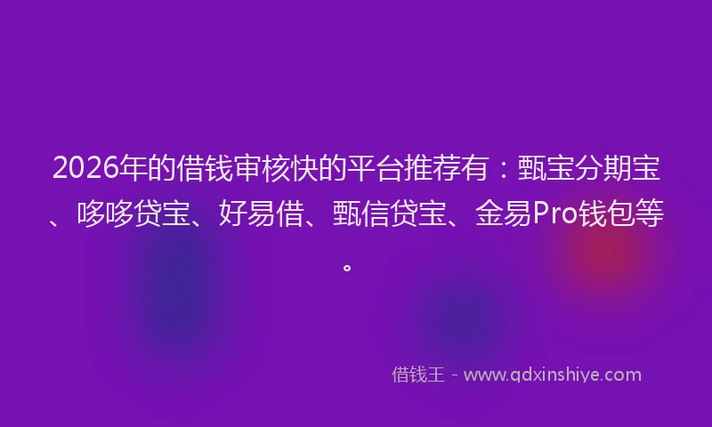 2026年的借钱审核快的平台推荐有：甄宝分期宝、哆哆贷宝、好易借、甄信贷宝、金易Pro钱包等。