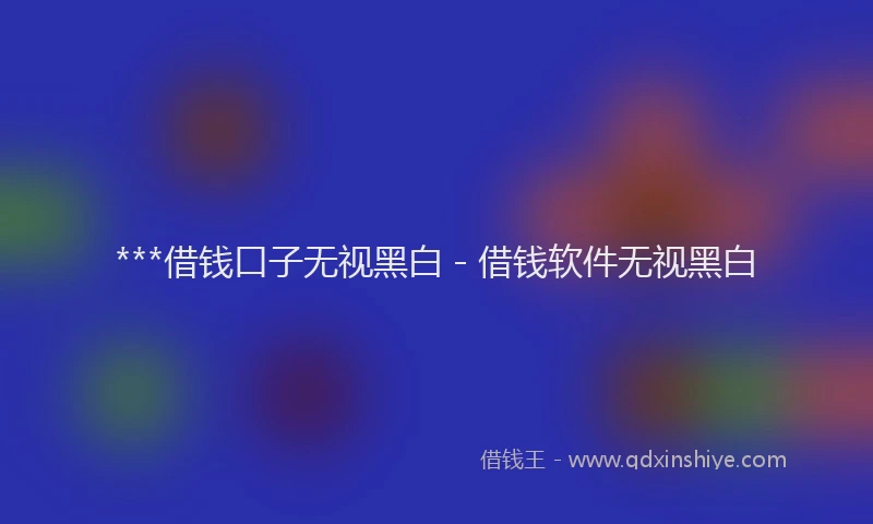 ***借钱口子无视黑白 - 借钱软件无视黑白