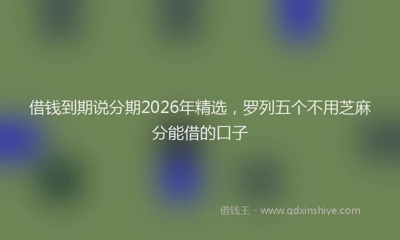 借钱到期说分期2026年精选，罗列五个不用芝麻分能借的口子