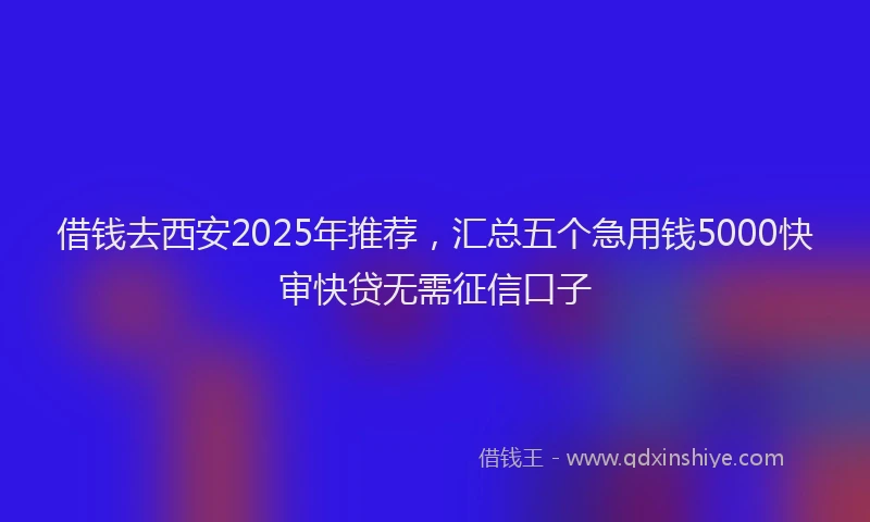 借钱去西安2025年推荐，汇总五个急用钱5000快审快贷无需征信口子