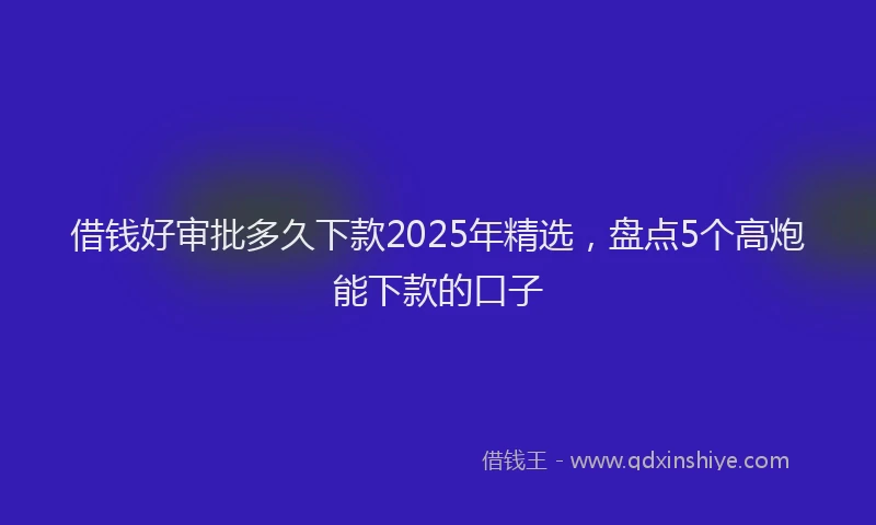 借钱好审批多久下款2025年精选,盘点5个高炮能下款的口子