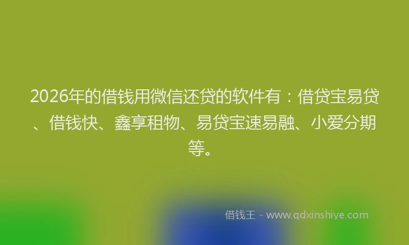 2026年的借钱用微信还贷的软件有：借贷宝易贷、借钱快、鑫享租物、易贷宝速易融、小爱分期等。