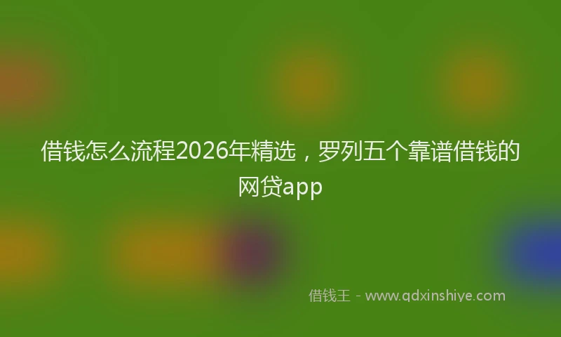 借钱怎么流程2026年精选，罗列五个靠谱借钱的网贷app