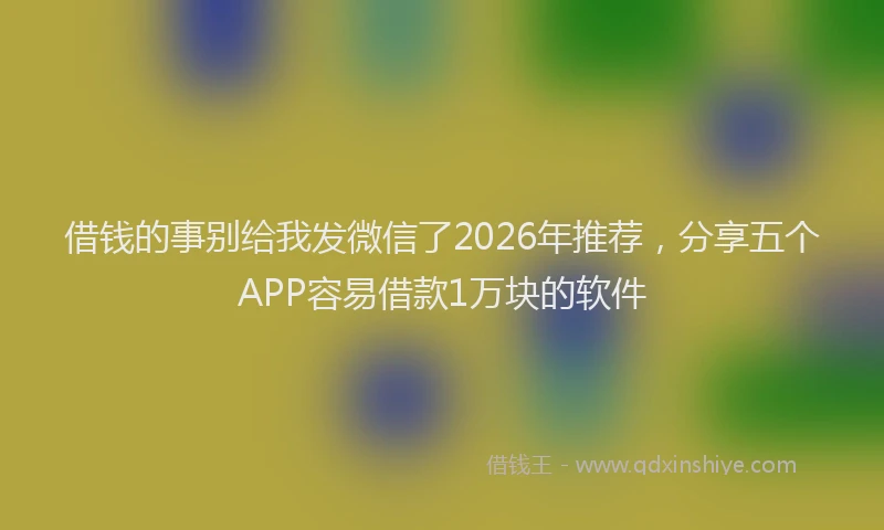 借钱的事别给我发微信了2026年推荐，分享五个APP容易借款1万块的软件