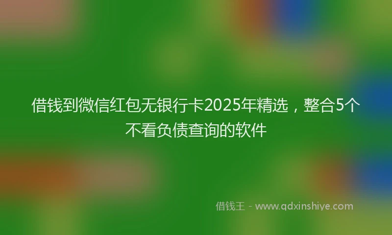 借钱到微信红包无银行卡2025年精选，整合5个不看负债查询的软件