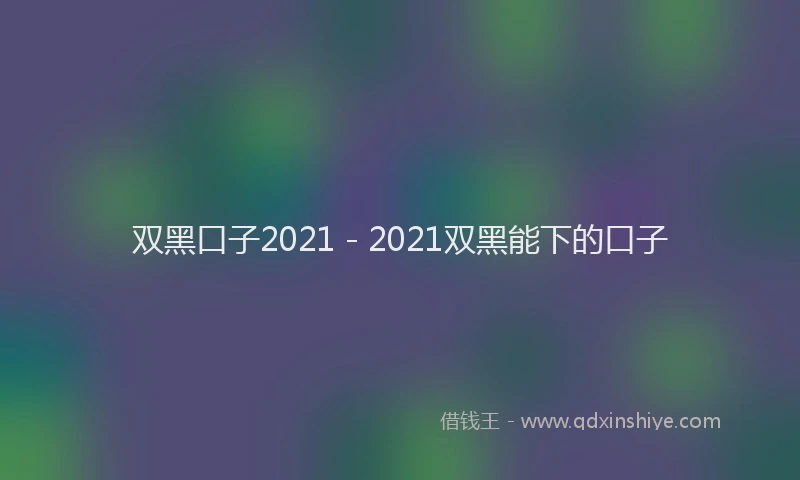 双黑口子2021 - 2021双黑能下的口子