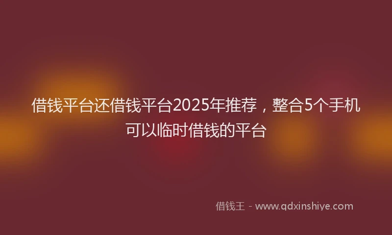借钱平台还借钱平台2025年推荐,整合5个手机可以临时借钱的平台