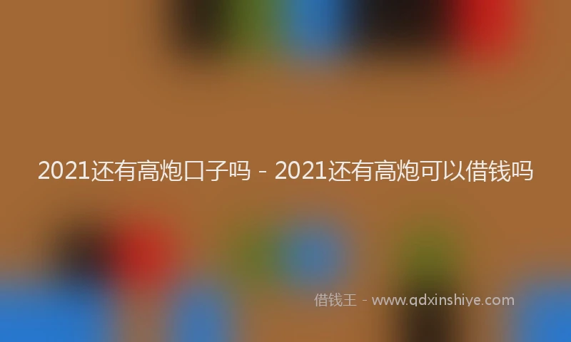 2021还有高炮口子吗 - 2021还有高炮可以借钱吗