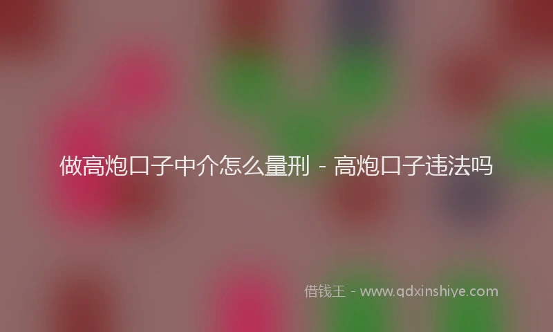 做高炮口子中介怎么量刑 - 高炮口子违法吗