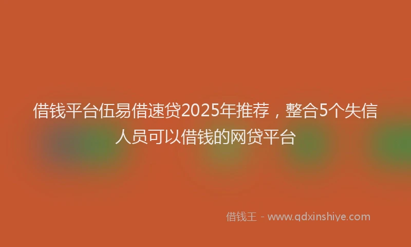 借钱平台伍易借速贷2025年推荐，整合5个失信人员可以借钱的网贷平台