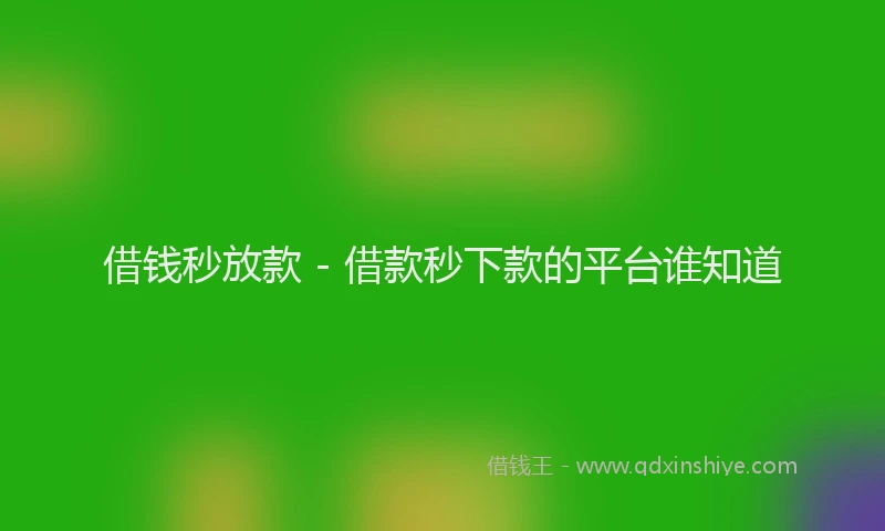 借钱秒放款 - 借款秒下款的平台谁知道