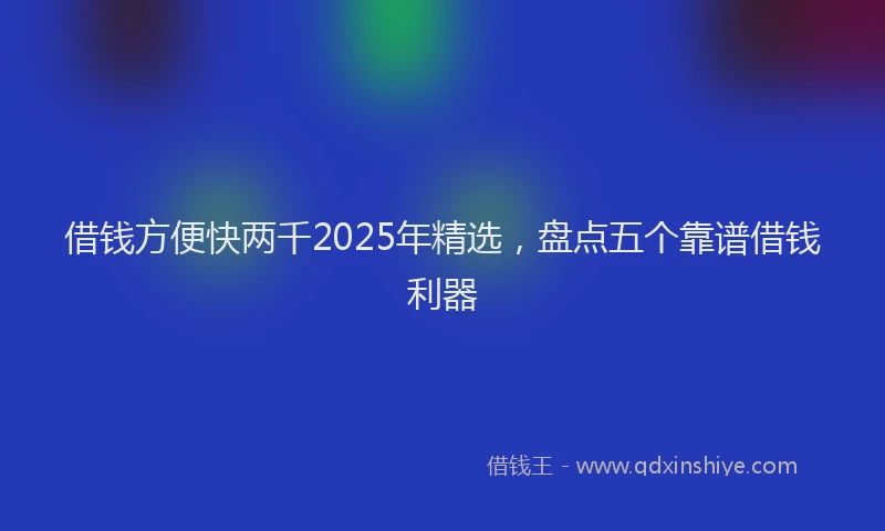 借钱方便快两千2025年精选，盘点五个靠谱借钱利器