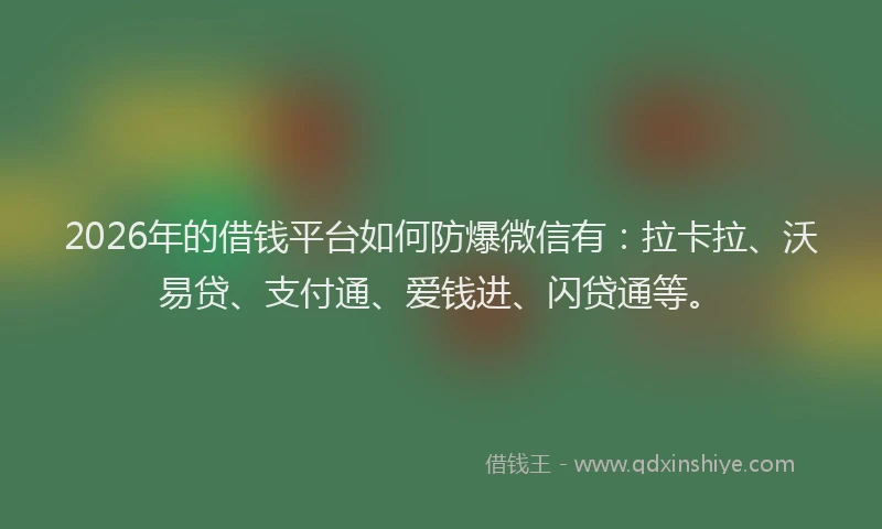 2026年的借钱平台如何防爆微信有：拉卡拉、沃易贷、支付通、爱钱进、闪贷通等。