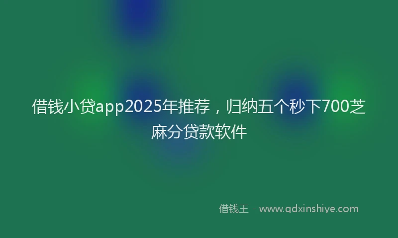 借钱小贷app2025年推荐,归纳五个秒下700芝麻分贷款软件