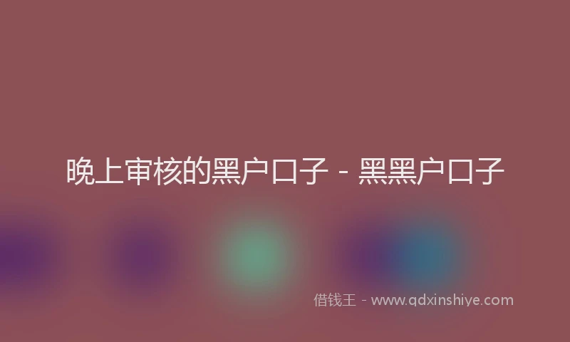 晚上审核的黑户口子 - 黑黑户口子