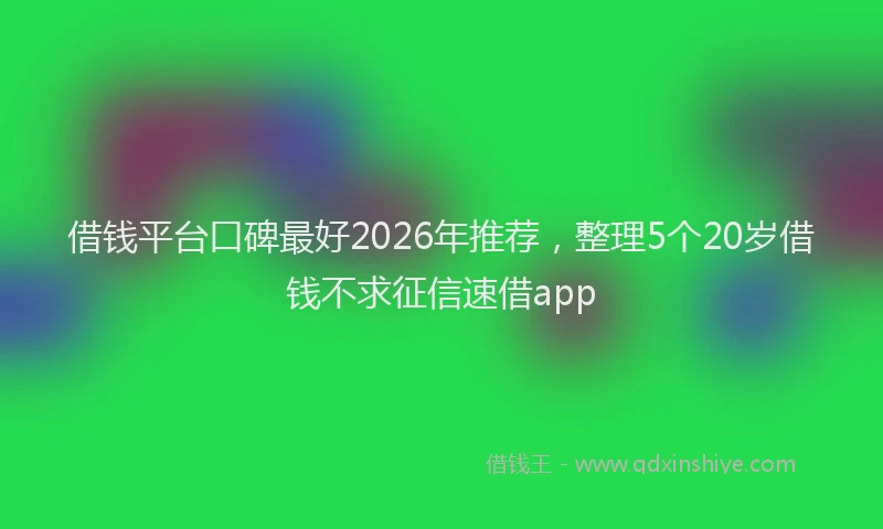 借钱平台口碑最好2026年推荐,整理5个20岁借钱不求征信速借app