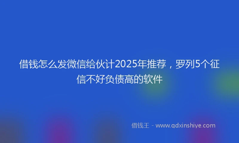 借钱怎么发微信给伙计2025年推荐，罗列5个征信不好负债高的软件