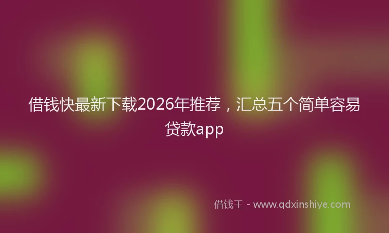借钱快最新下载2026年推荐，汇总五个简单容易贷款app